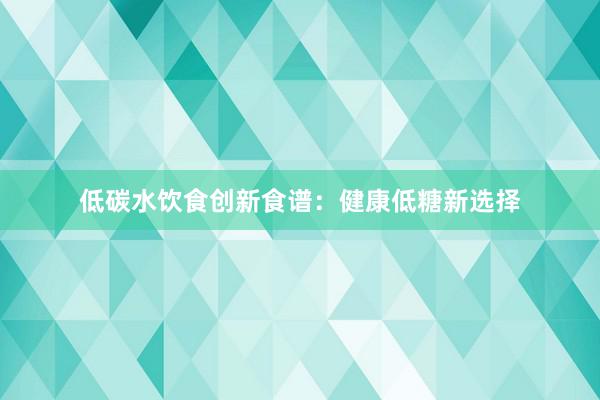 低碳水饮食创新食谱：健康低糖新选择