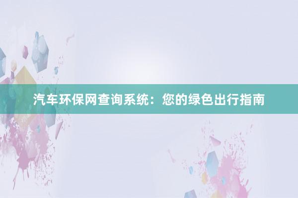 汽车环保网查询系统：您的绿色出行指南