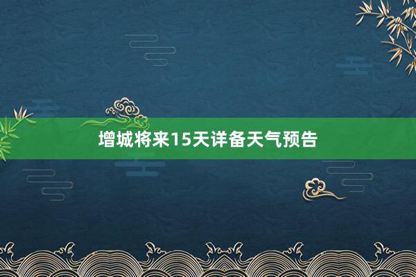 增城将来15天详备天气预告