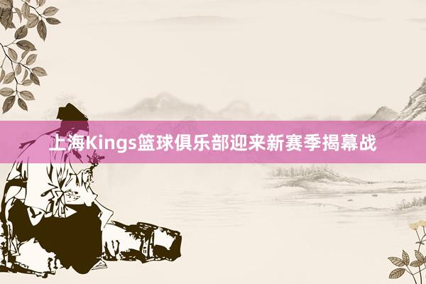 上海Kings篮球俱乐部迎来新赛季揭幕战